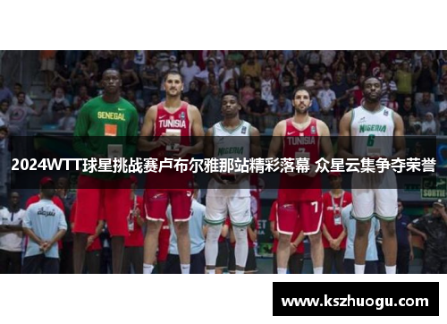 2024WTT球星挑战赛卢布尔雅那站精彩落幕 众星云集争夺荣誉