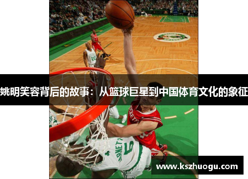 姚明笑容背后的故事：从篮球巨星到中国体育文化的象征
