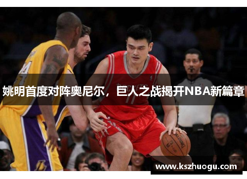 姚明首度对阵奥尼尔，巨人之战揭开NBA新篇章