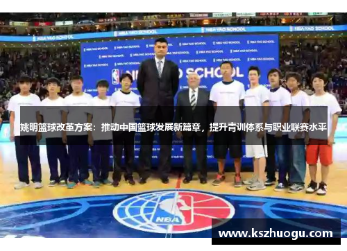 姚明篮球改革方案：推动中国篮球发展新篇章，提升青训体系与职业联赛水平