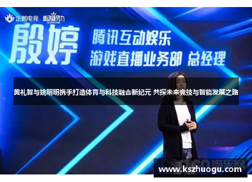 黄礼智与姚明明携手打造体育与科技融合新纪元 共探未来竞技与智能发展之路