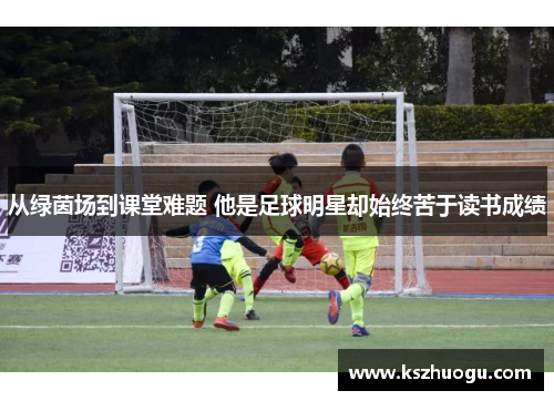 从绿茵场到课堂难题 他是足球明星却始终苦于读书成绩