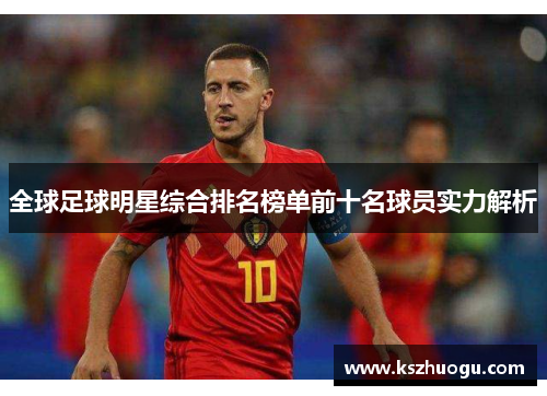 全球足球明星综合排名榜单前十名球员实力解析