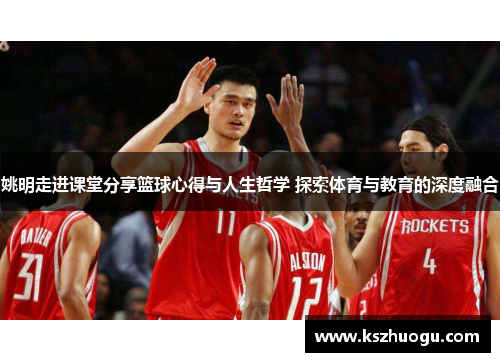 姚明走进课堂分享篮球心得与人生哲学 探索体育与教育的深度融合