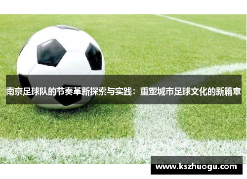 南京足球队的节奏革新探索与实践：重塑城市足球文化的新篇章