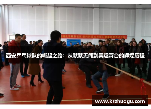 西安乒乓球队的崛起之路：从默默无闻到奥运舞台的辉煌历程