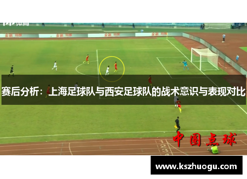 赛后分析：上海足球队与西安足球队的战术意识与表现对比
