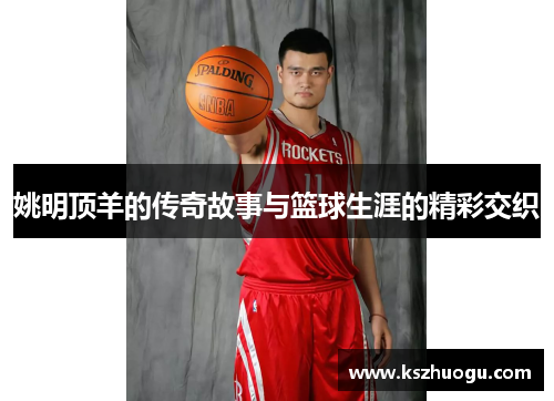 姚明顶羊的传奇故事与篮球生涯的精彩交织