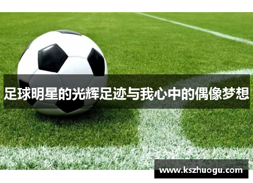 足球明星的光辉足迹与我心中的偶像梦想