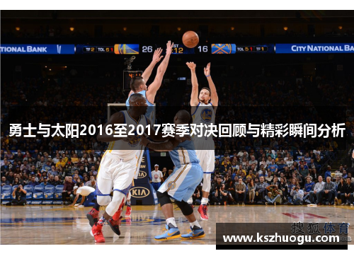 勇士与太阳2016至2017赛季对决回顾与精彩瞬间分析