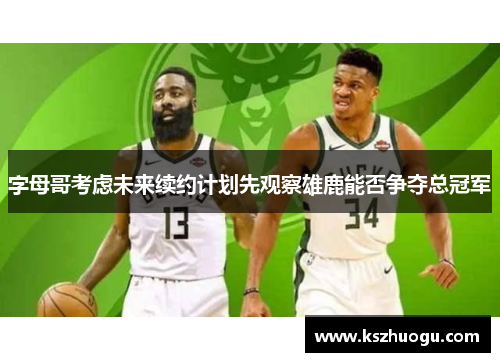 字母哥考虑未来续约计划先观察雄鹿能否争夺总冠军