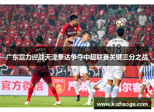广东富力迎战天津泰达争夺中超联赛关键三分之战