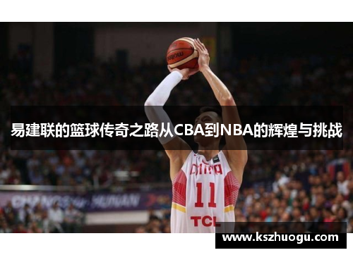 易建联的篮球传奇之路从CBA到NBA的辉煌与挑战