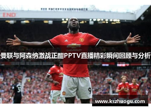 曼联与阿森纳激战正酣PPTV直播精彩瞬间回顾与分析