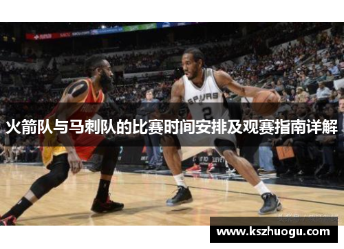 火箭队与马刺队的比赛时间安排及观赛指南详解