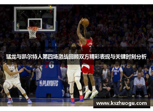猛龙与凯尔特人第四场激战回顾双方精彩表现与关键时刻分析