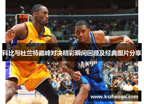 科比与杜兰特巅峰对决精彩瞬间回顾及经典图片分享