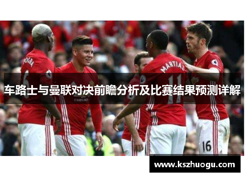 车路士与曼联对决前瞻分析及比赛结果预测详解
